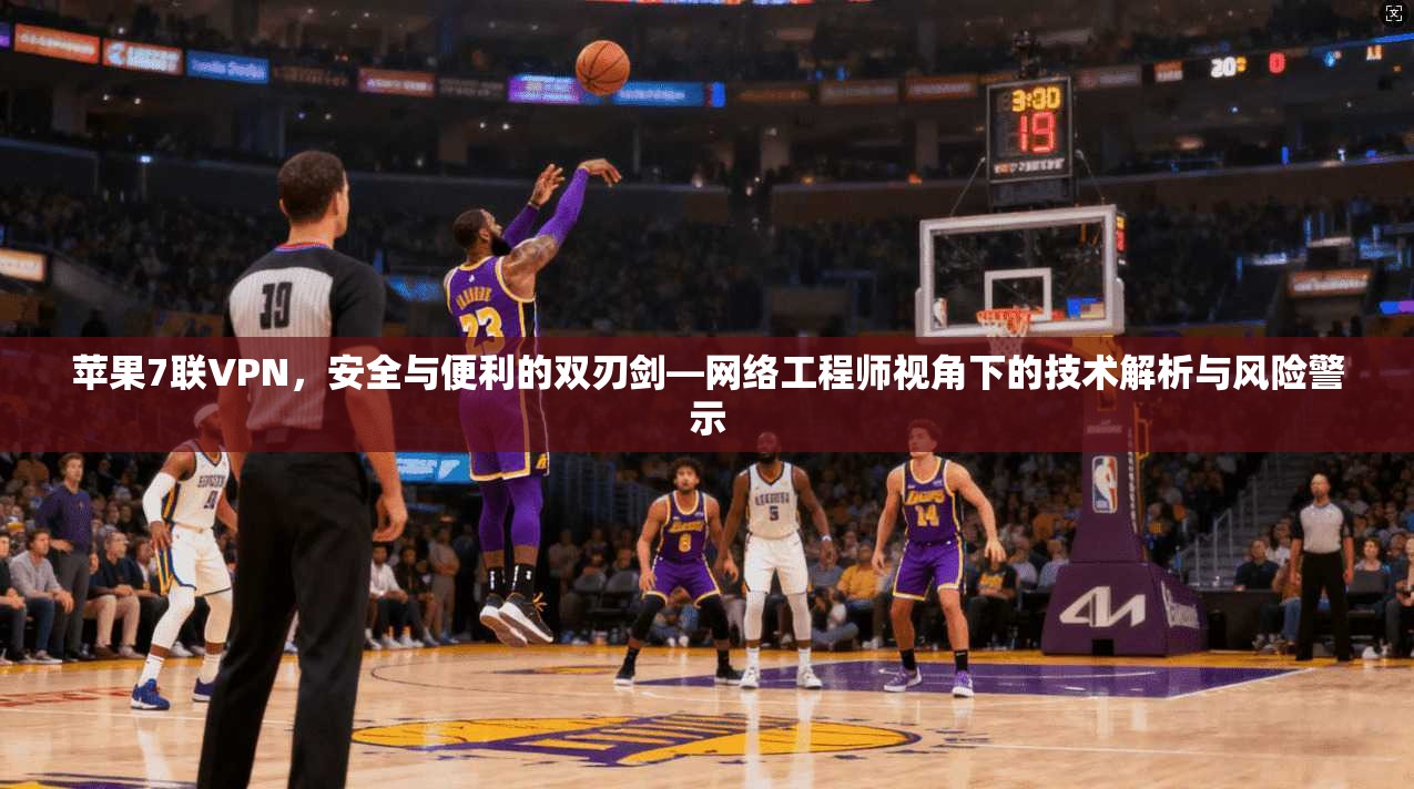 苹果7联VPN，安全与便利的双刃剑—网络工程师视角下的技术解析与风险警示