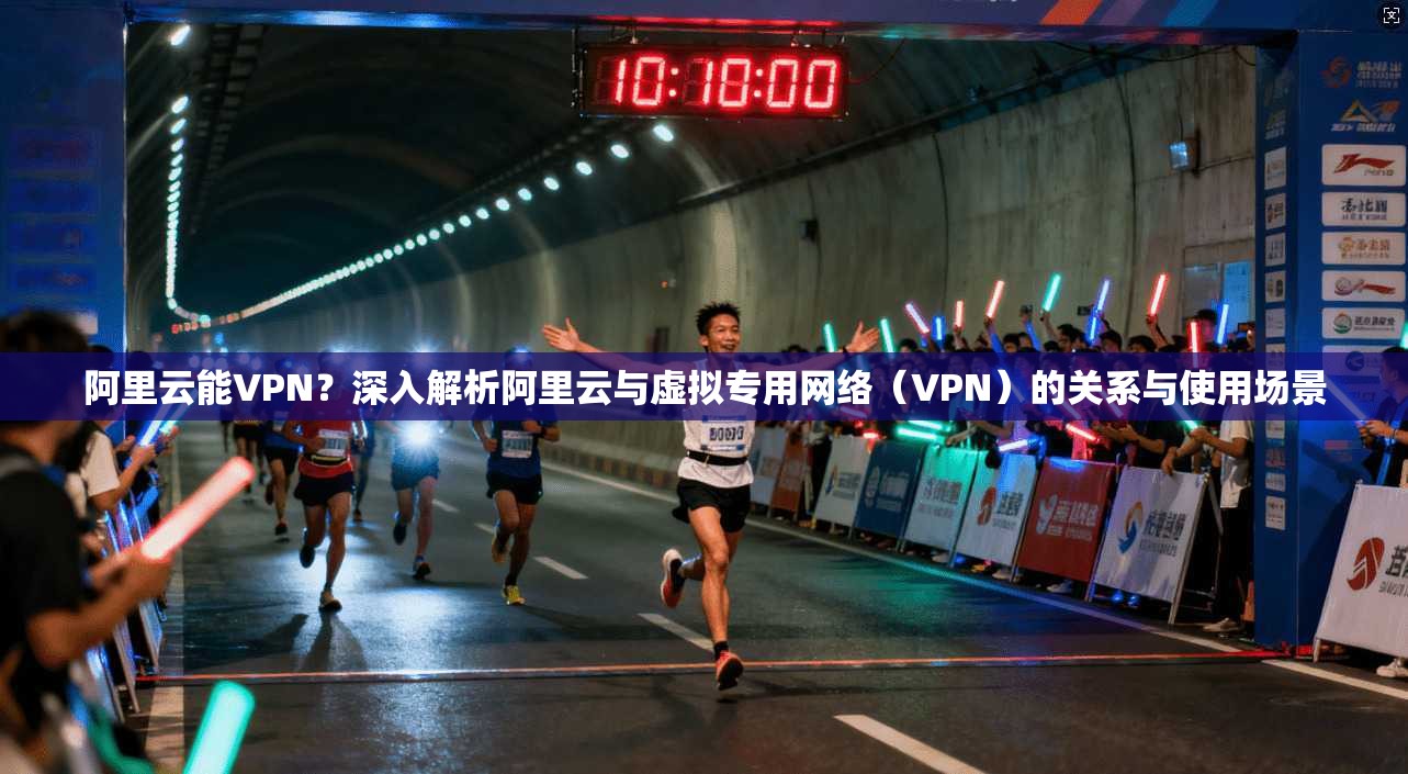 阿里云能VPN？深入解析阿里云与虚拟专用网络（VPN）的关系与使用场景