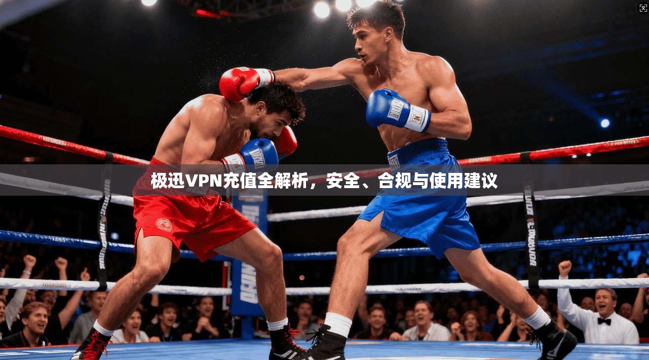 极迅VPN充值全解析，安全、合规与使用建议