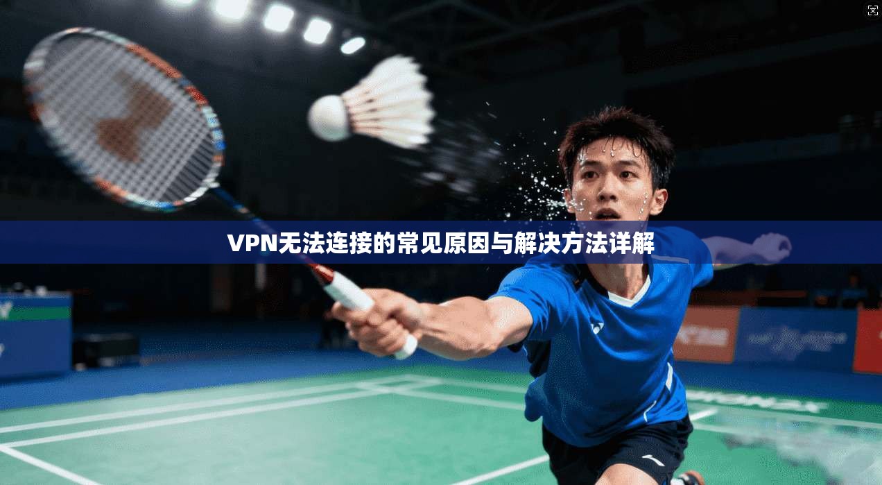 VPN无法连接的常见原因与解决方法详解