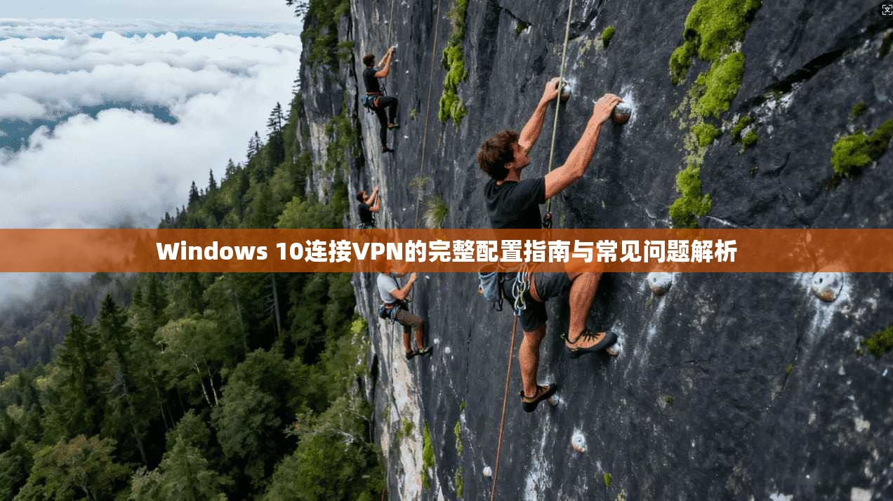 Windows 10连接VPN的完整配置指南与常见问题解析