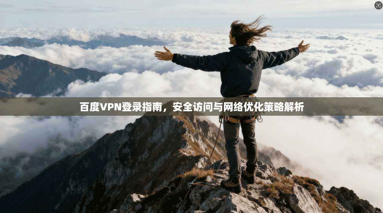 百度VPN登录指南，安全访问与网络优化策略解析