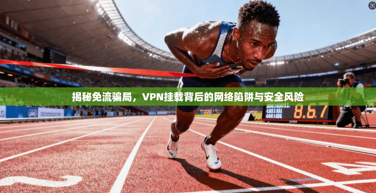 揭秘免流骗局，VPN挂载背后的网络陷阱与安全风险