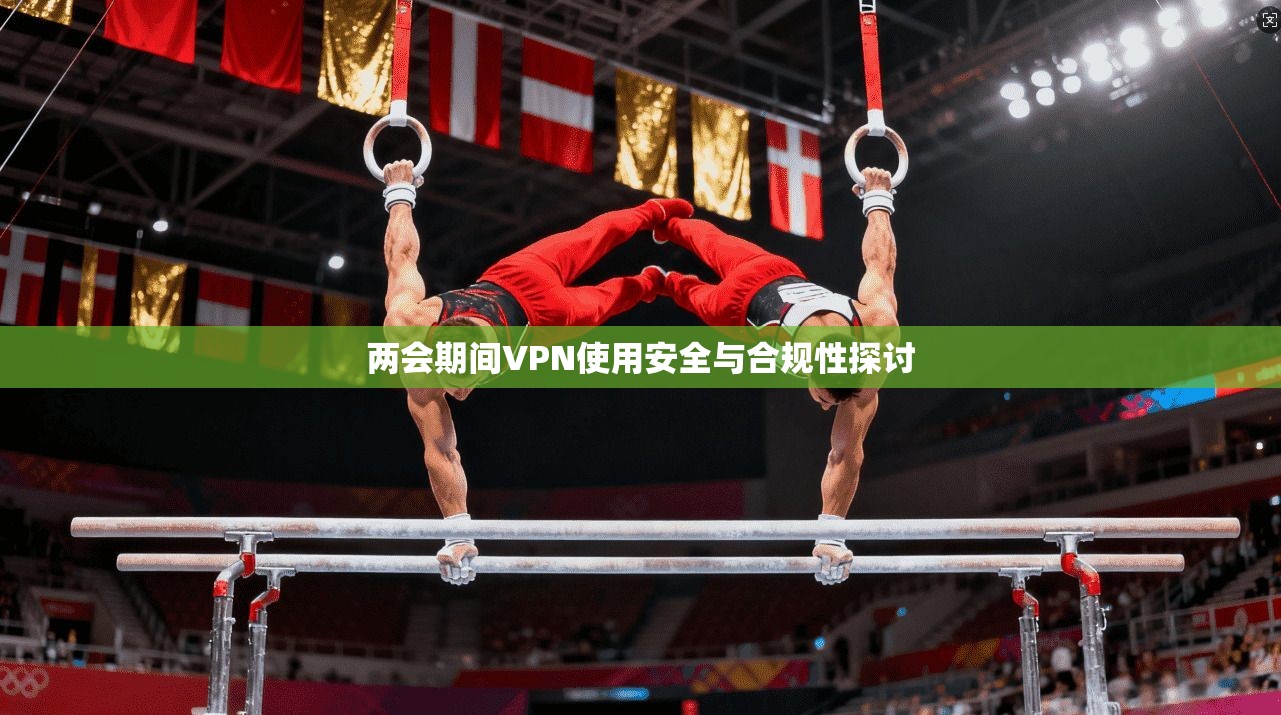 两会期间VPN使用安全与合规性探讨