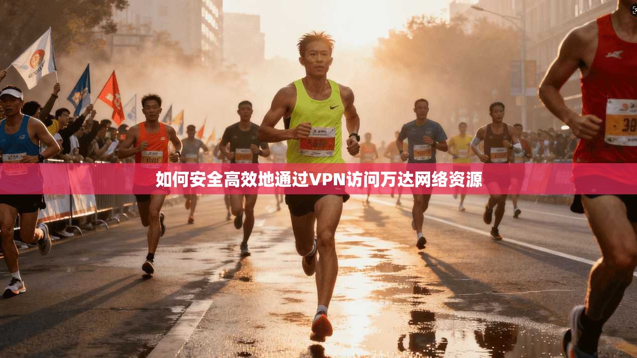 如何安全高效地通过VPN访问万达网络资源