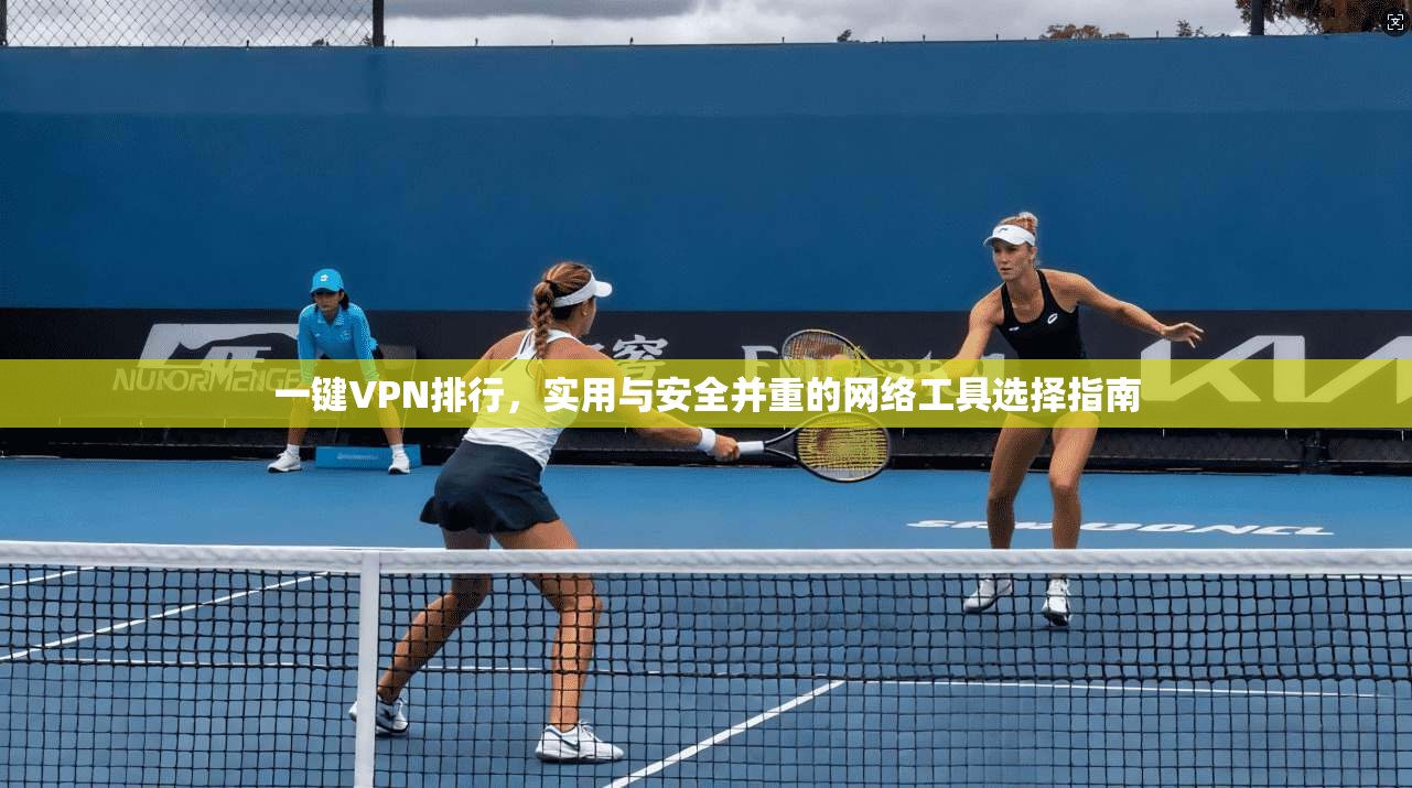 一键VPN排行，实用与安全并重的网络工具选择指南