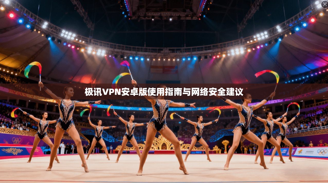 极讯VPN安卓版使用指南与网络安全建议