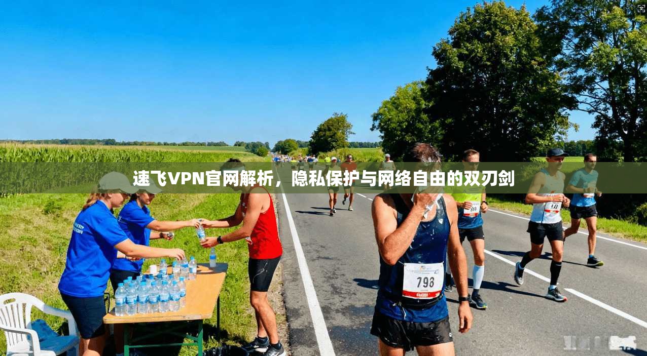 速飞VPN官网解析，隐私保护与网络自由的双刃剑