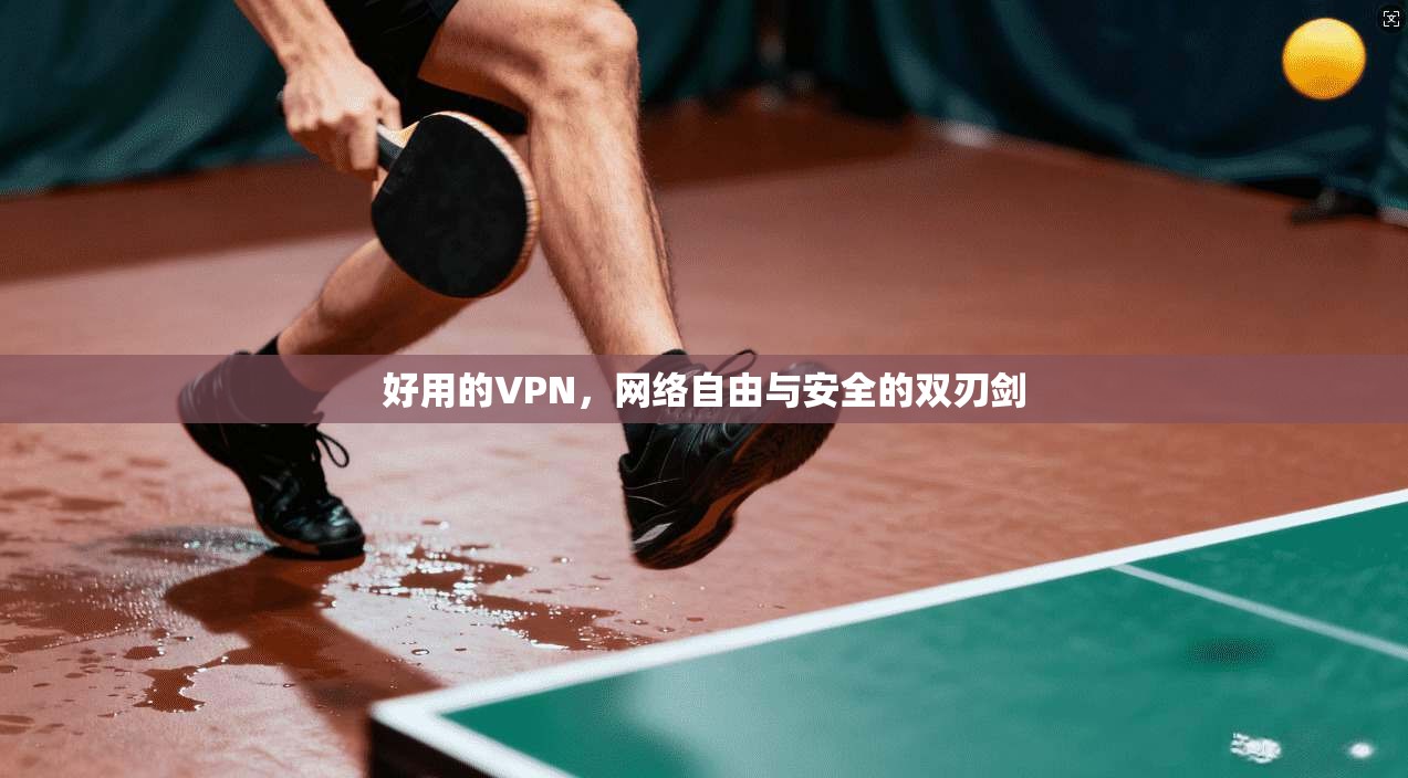 好用的VPN，网络自由与安全的双刃剑