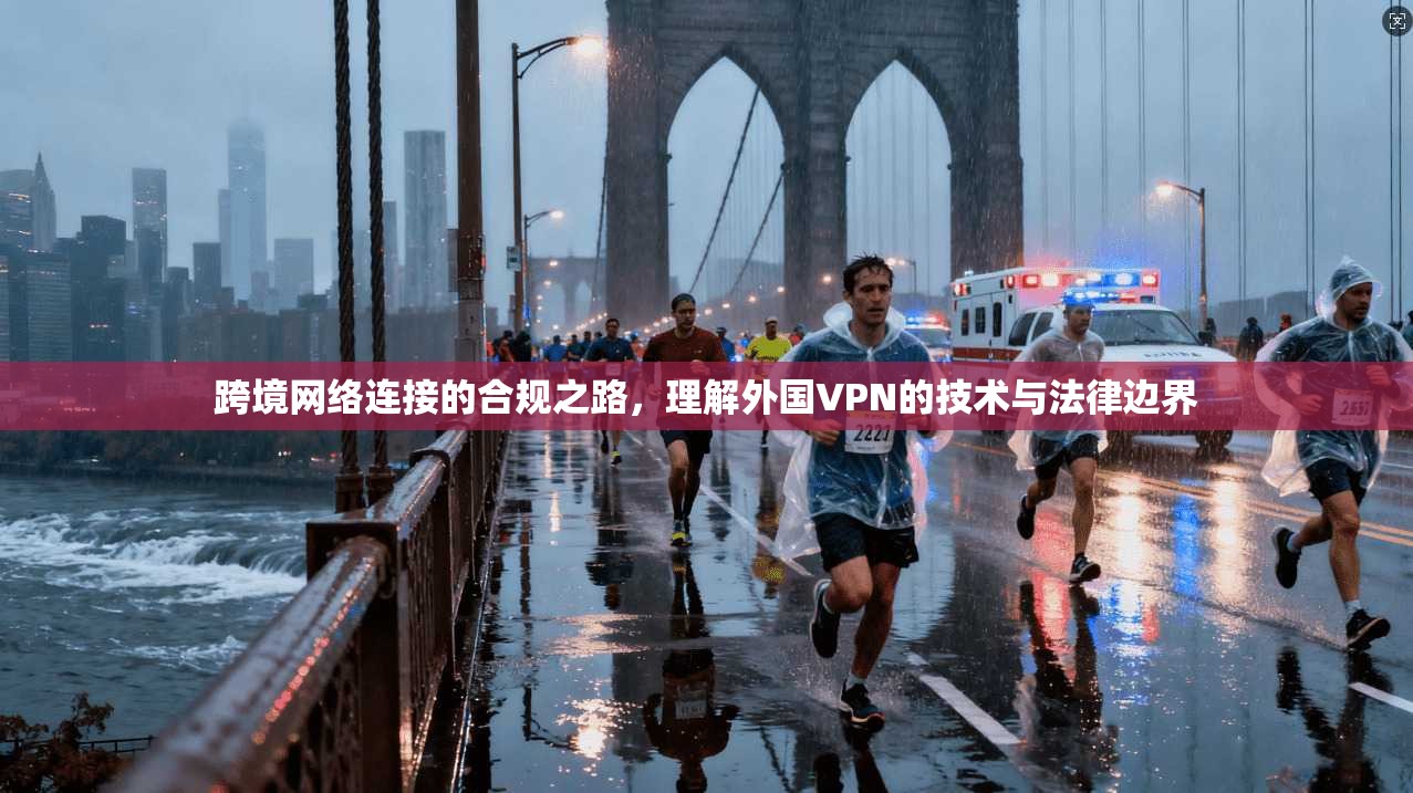 跨境网络连接的合规之路，理解外国VPN的技术与法律边界