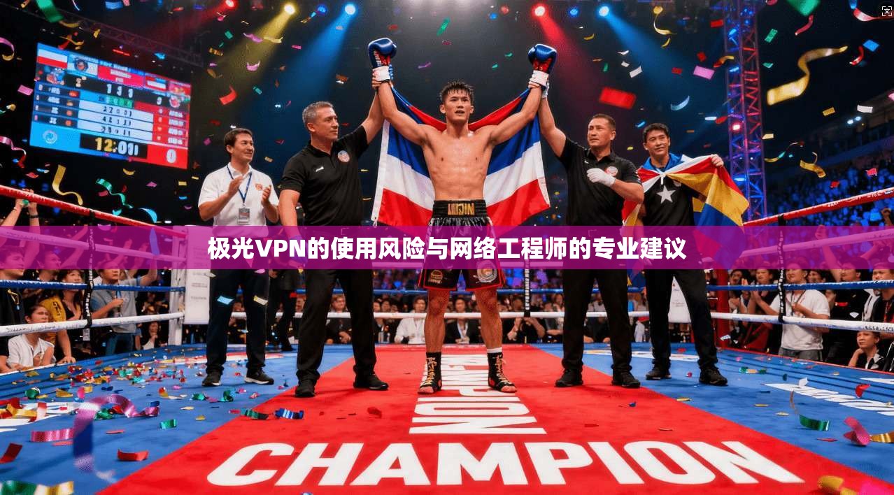 极光VPN的使用风险与网络工程师的专业建议
