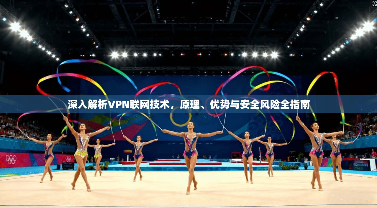 深入解析VPN联网技术，原理、优势与安全风险全指南