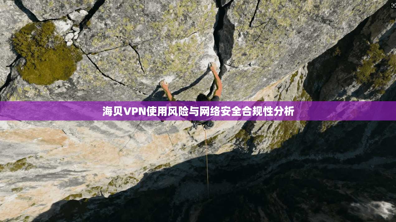 海贝VPN使用风险与网络安全合规性分析