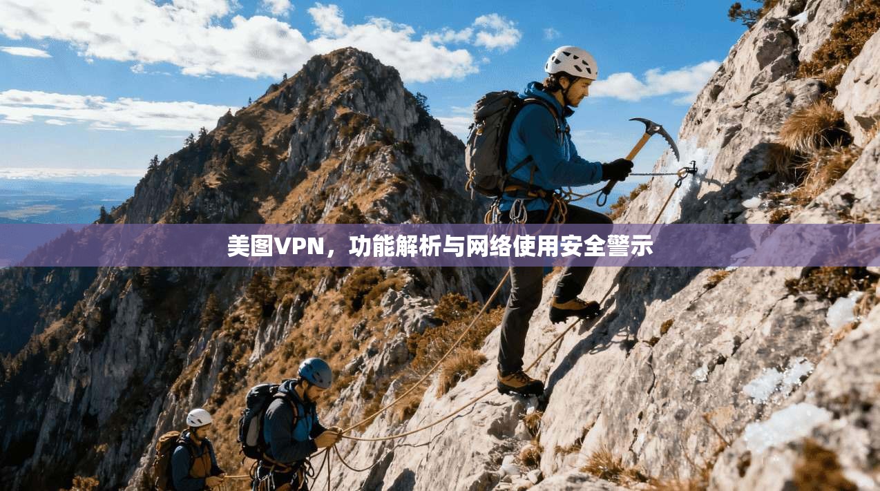 美图VPN，功能解析与网络使用安全警示