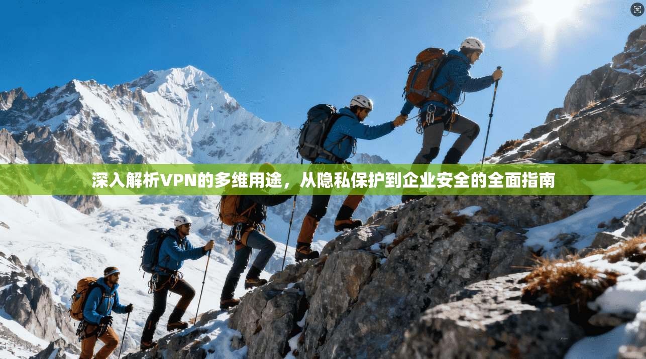深入解析VPN的多维用途，从隐私保护到企业安全的全面指南