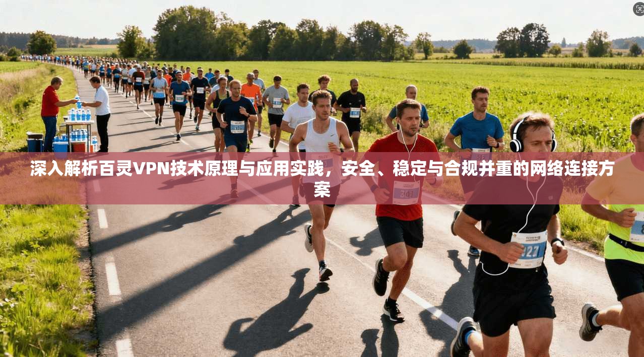 深入解析百灵VPN技术原理与应用实践，安全、稳定与合规并重的网络连接方案