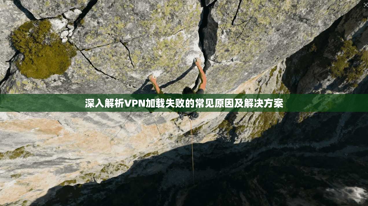 深入解析VPN加载失败的常见原因及解决方案