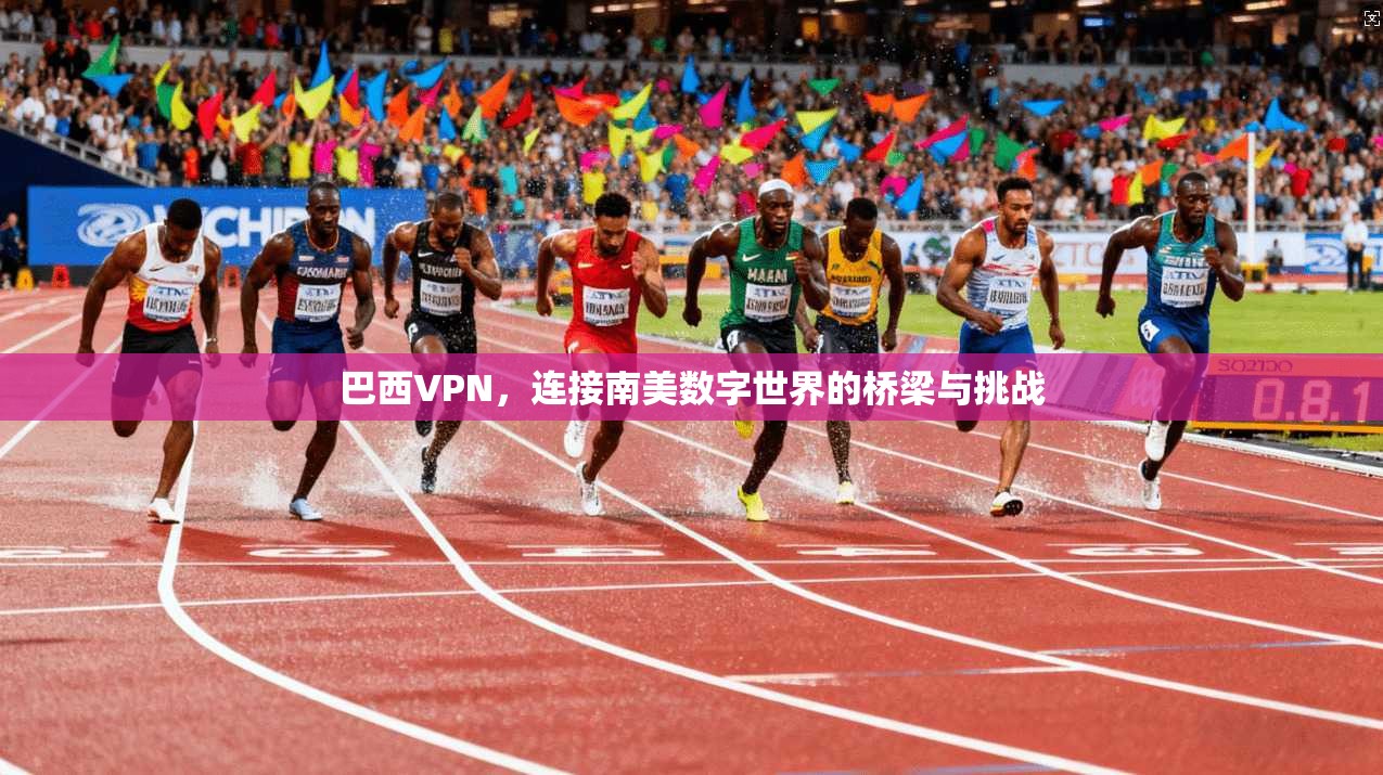 巴西VPN，连接南美数字世界的桥梁与挑战