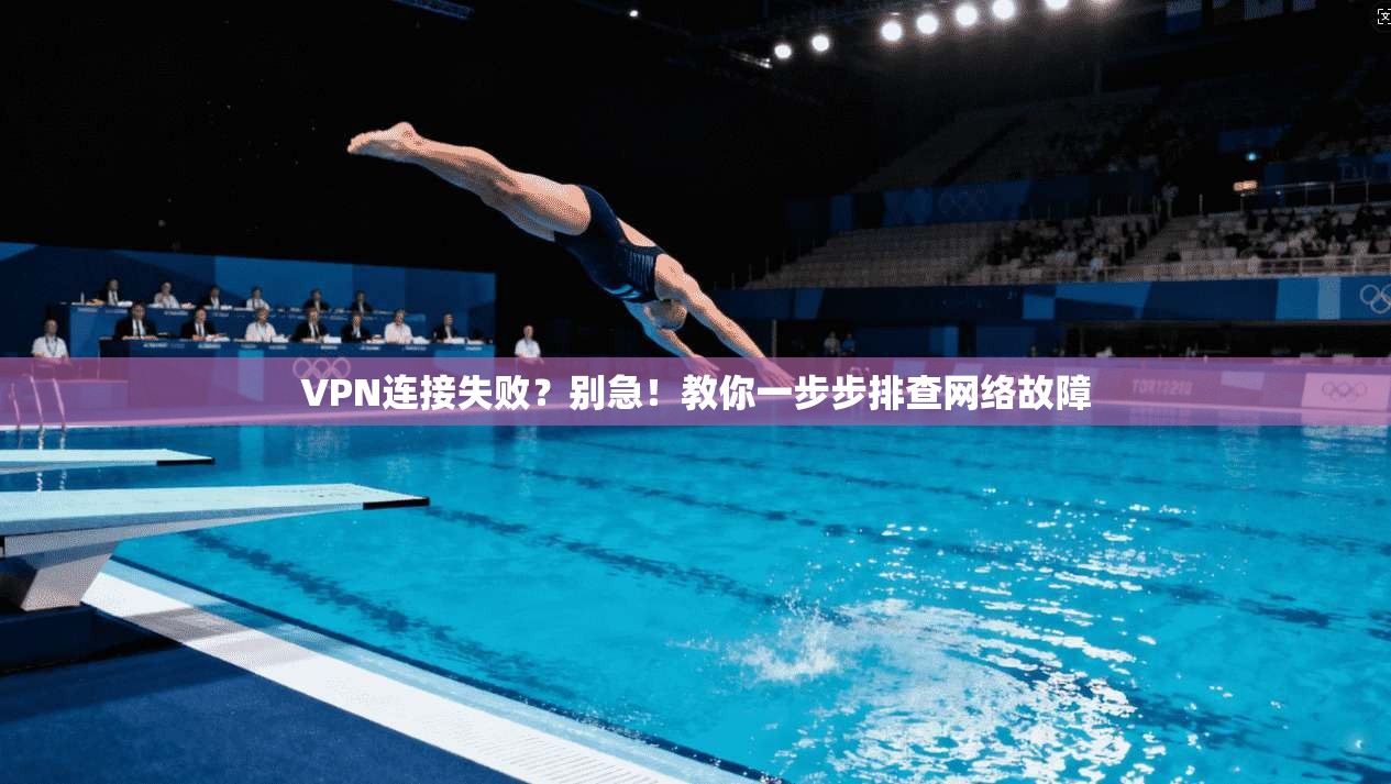 VPN连接失败？别急！教你一步步排查网络故障