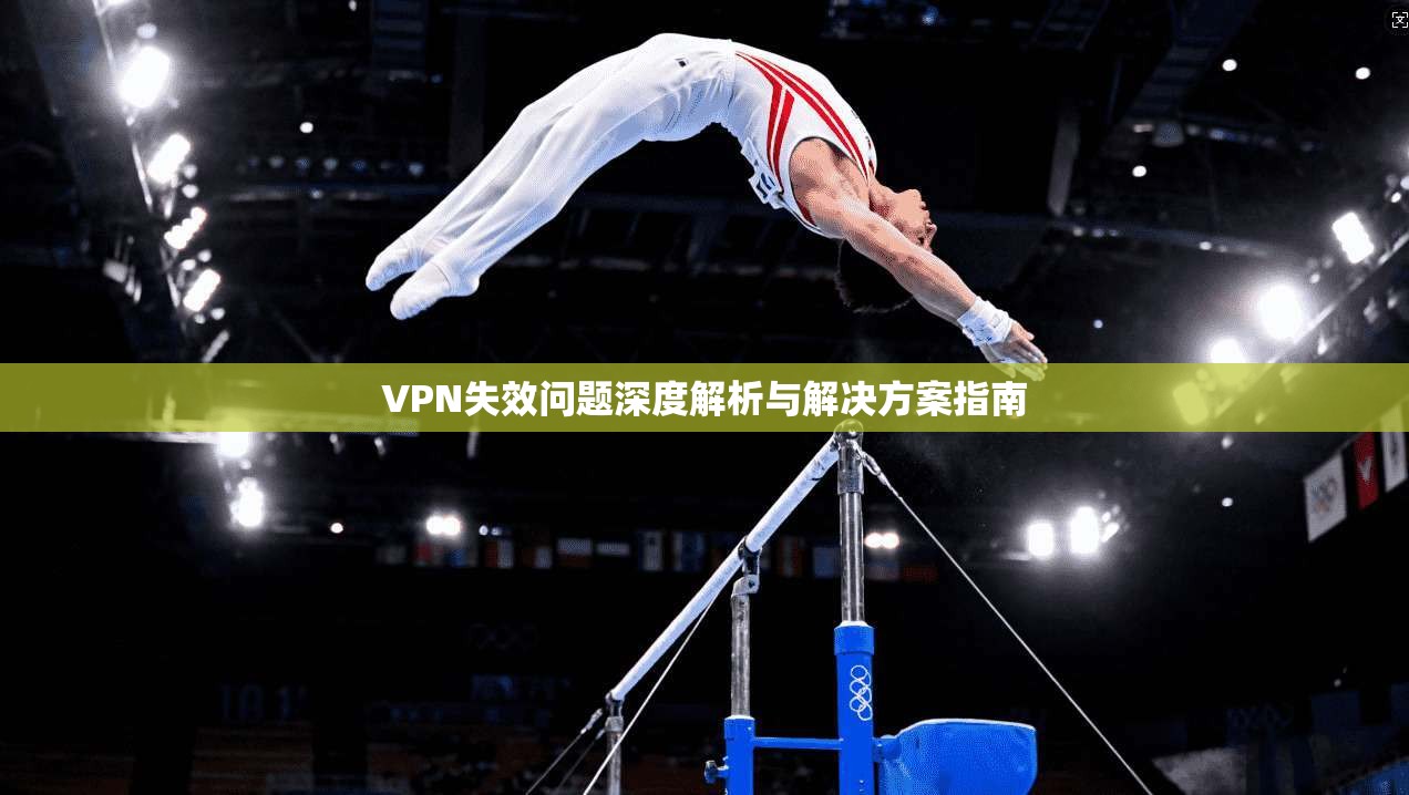 VPN失效问题深度解析与解决方案指南