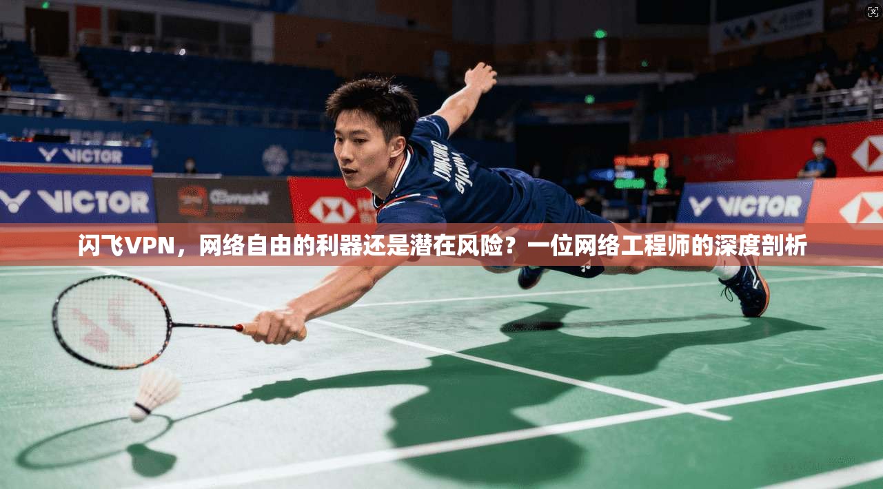 闪飞VPN，网络自由的利器还是潜在风险？一位网络工程师的深度剖析