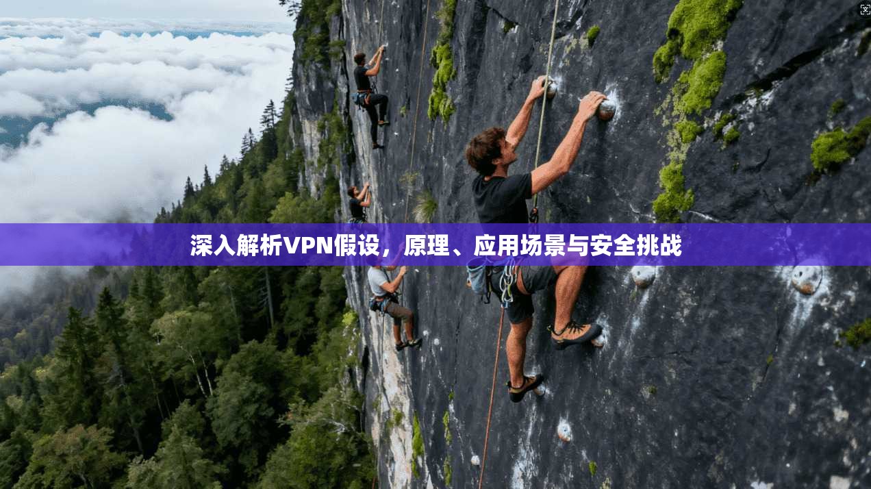 深入解析VPN假设,原理、应用场景与安全挑战 深入解析VPN假设,原理、应用场景与安全挑战
