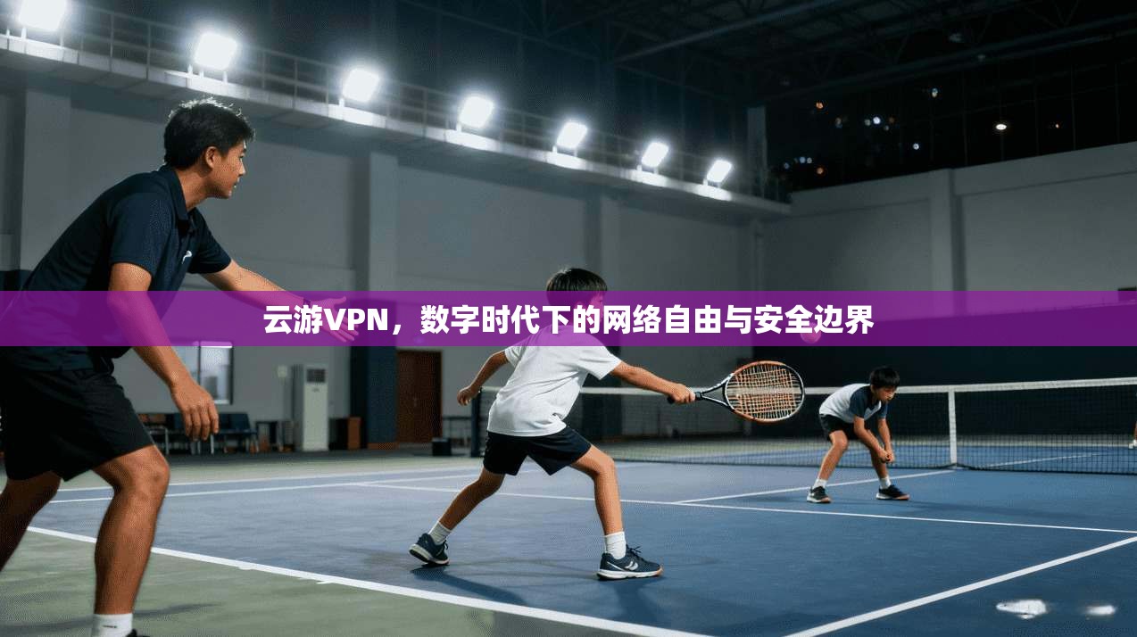 云游VPN，数字时代下的网络自由与安全边界