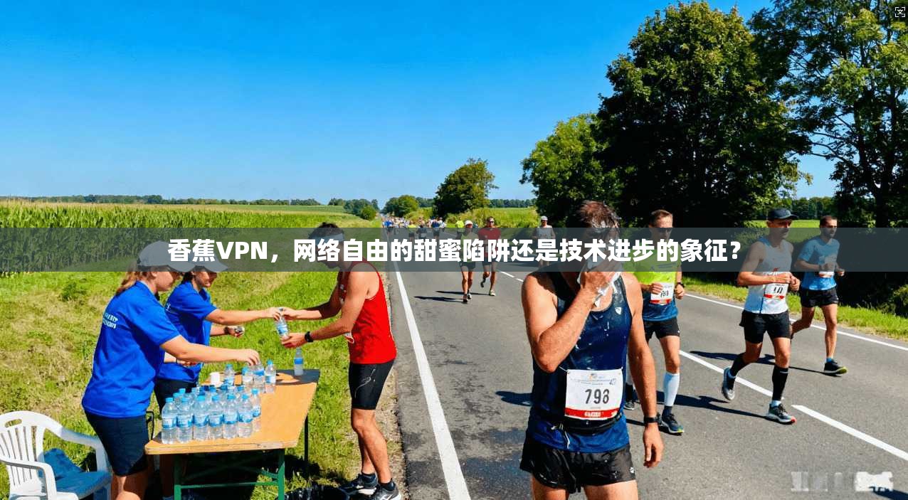 香蕉VPN，网络自由的甜蜜陷阱还是技术进步的象征？