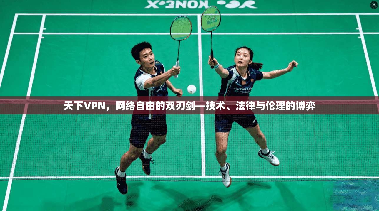 天下VPN，网络自由的双刃剑—技术、法律与伦理的博弈