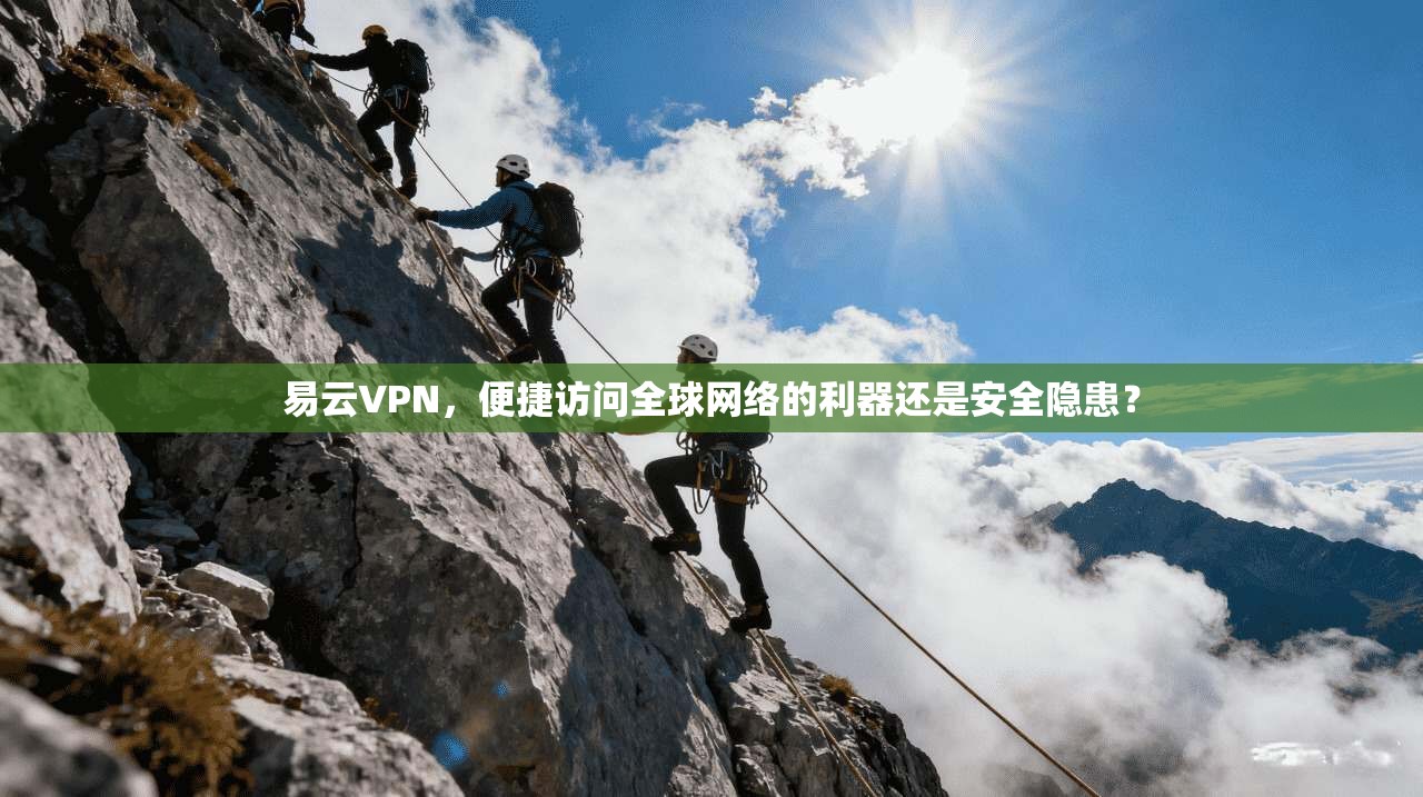易云VPN，便捷访问全球网络的利器还是安全隐患？