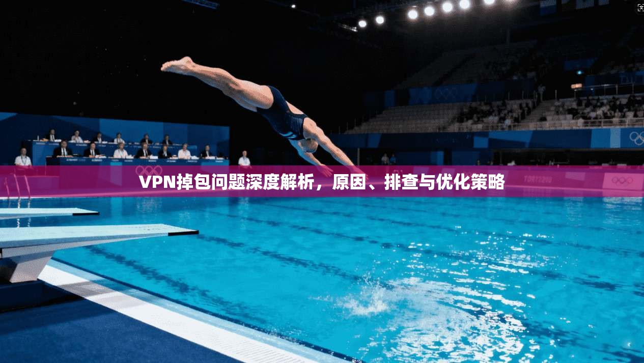 VPN掉包问题深度解析，原因、排查与优化策略