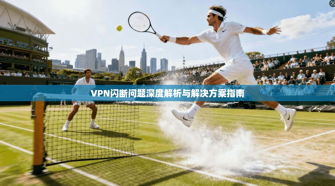 VPN闪断问题深度解析与解决方案指南