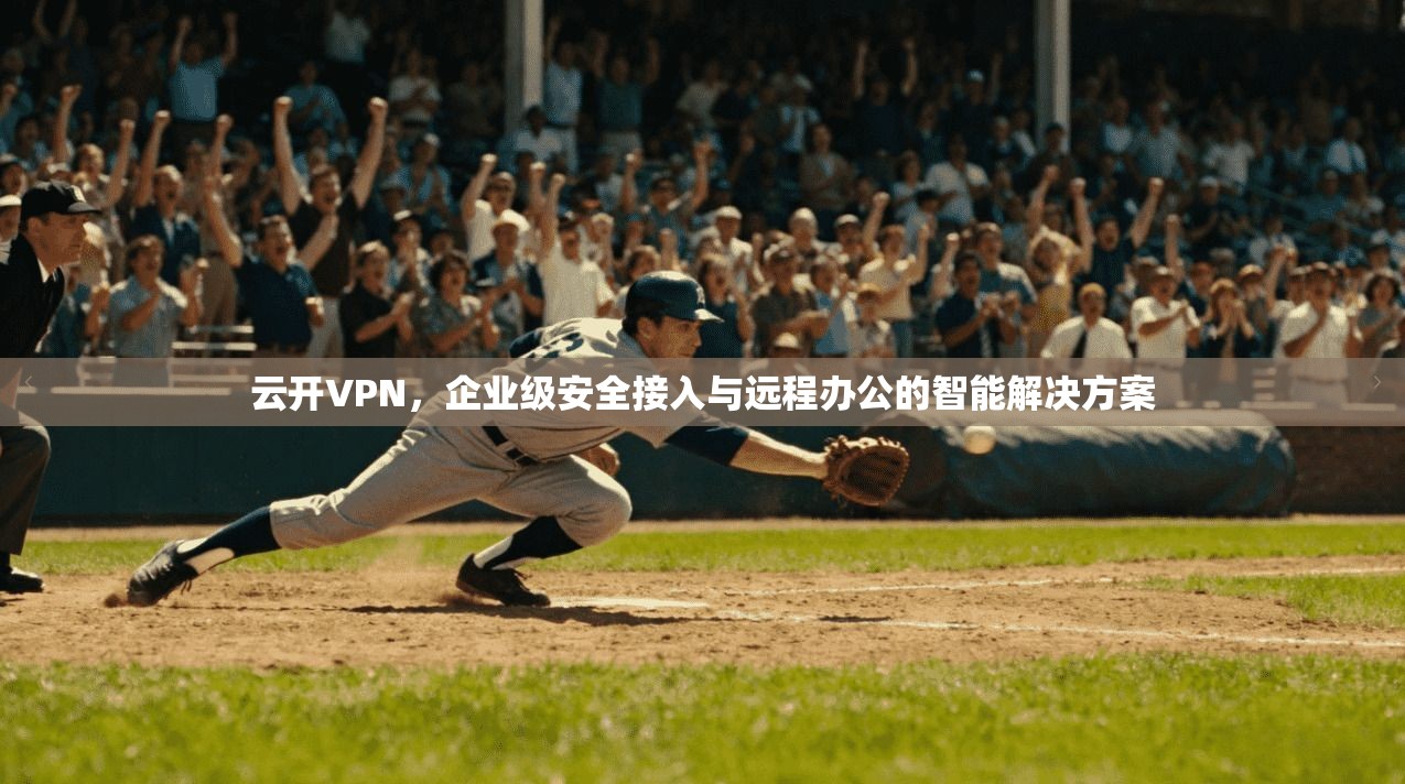 云开VPN，企业级安全接入与远程办公的智能解决方案