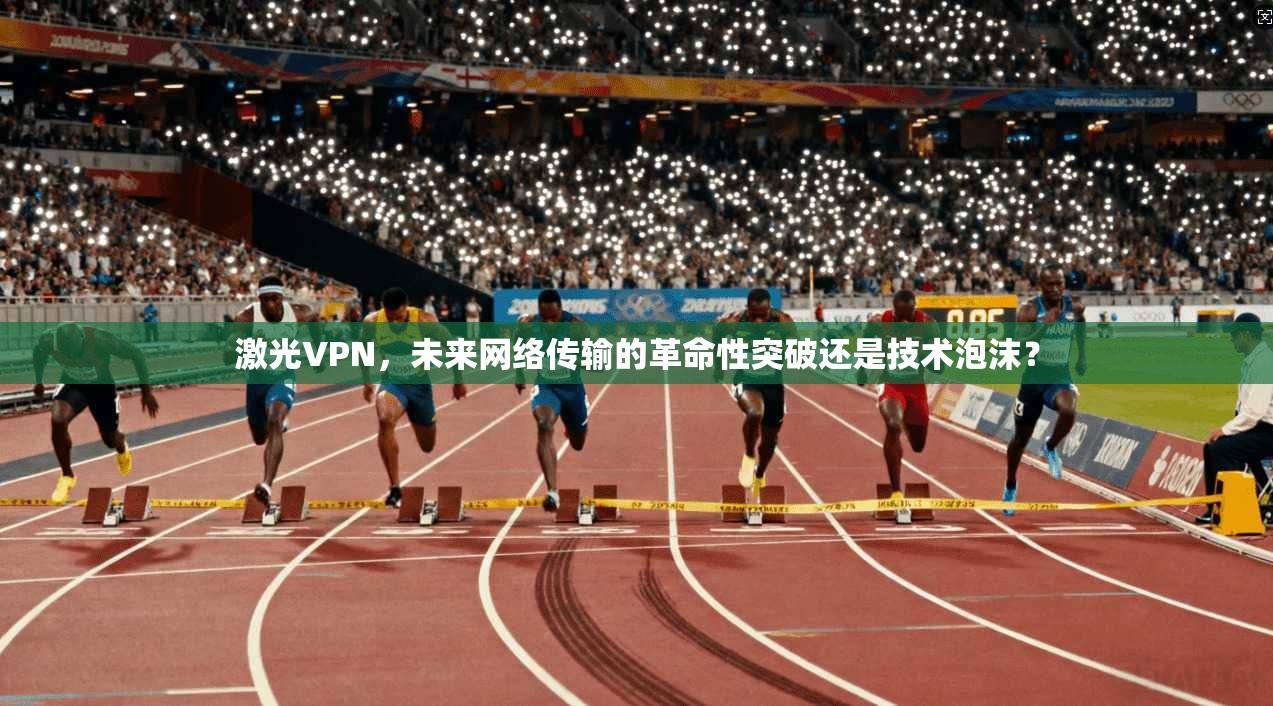 激光VPN，未来网络传输的革命性突破还是技术泡沫？