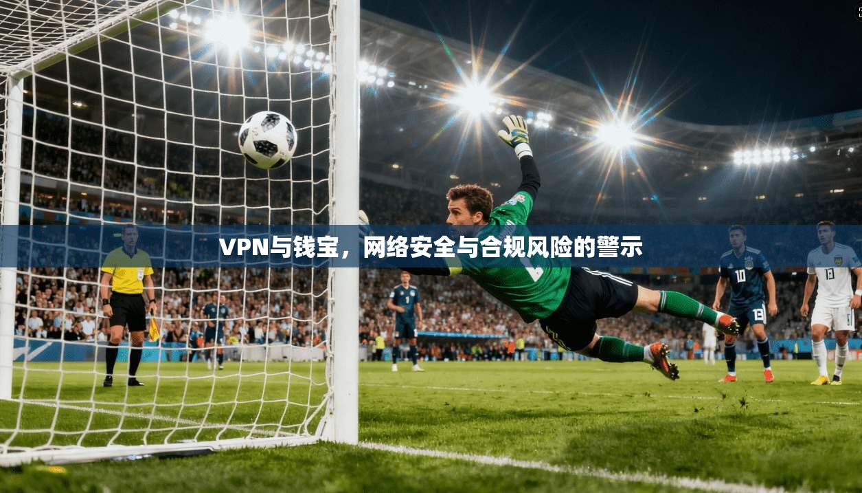 VPN与钱宝，网络安全与合规风险的警示