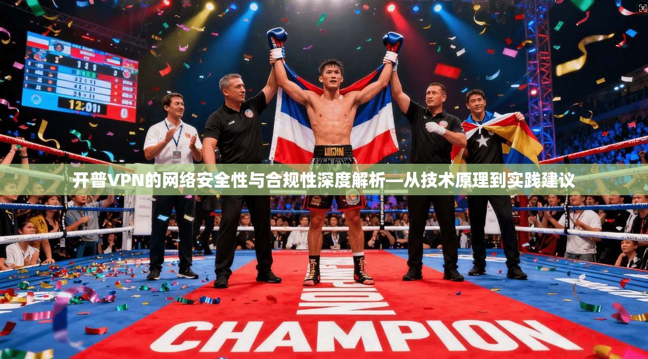 开普VPN的网络安全性与合规性深度解析—从技术原理到实践建议