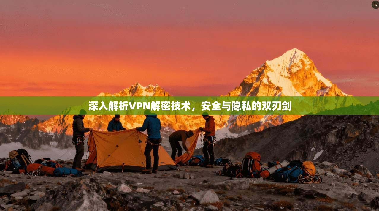深入解析VPN解密技术，安全与隐私的双刃剑