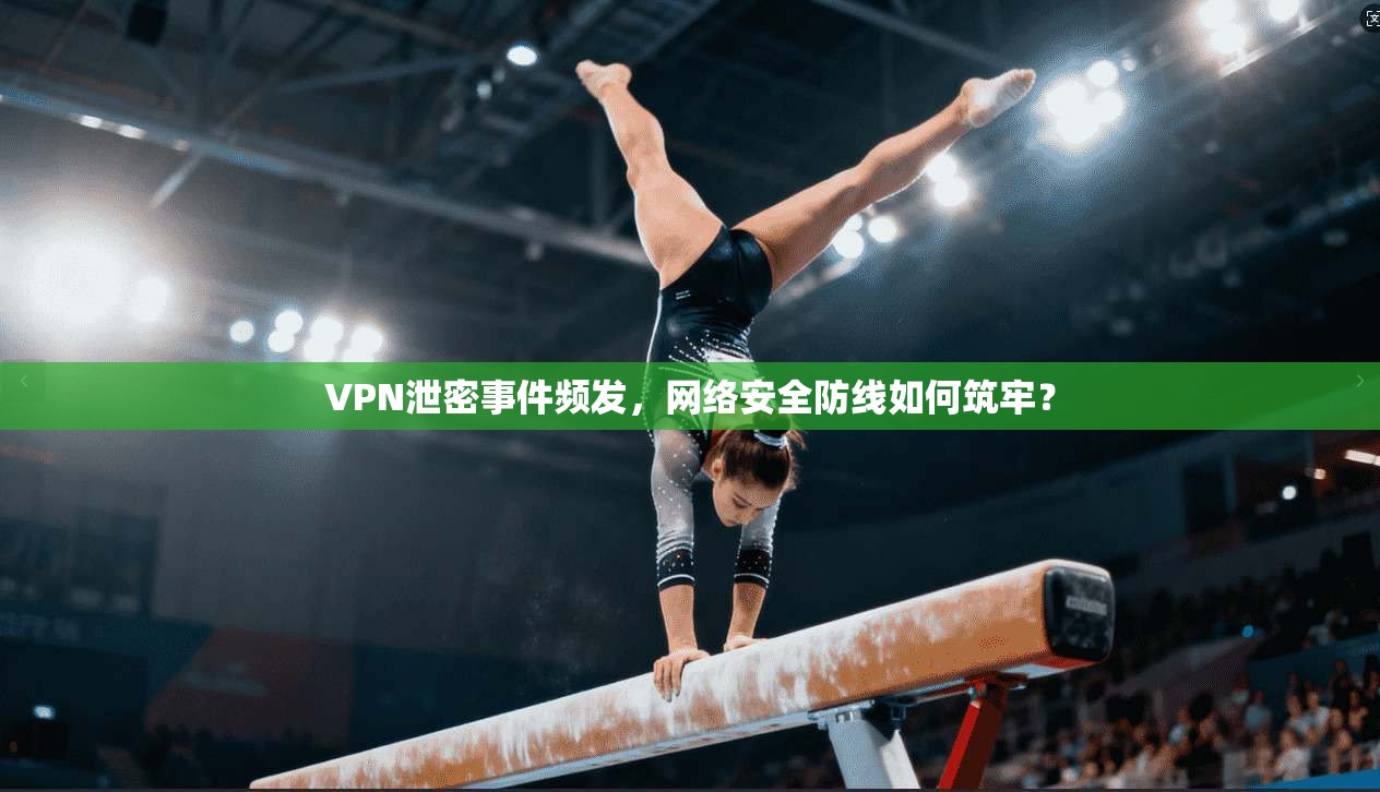 VPN泄密事件频发，网络安全防线如何筑牢？