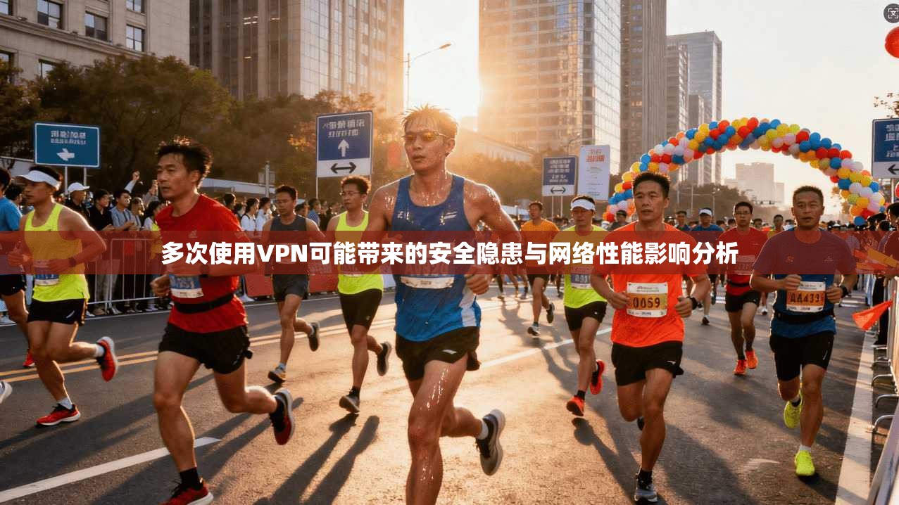 多次使用VPN可能带来的安全隐患与网络性能影响分析