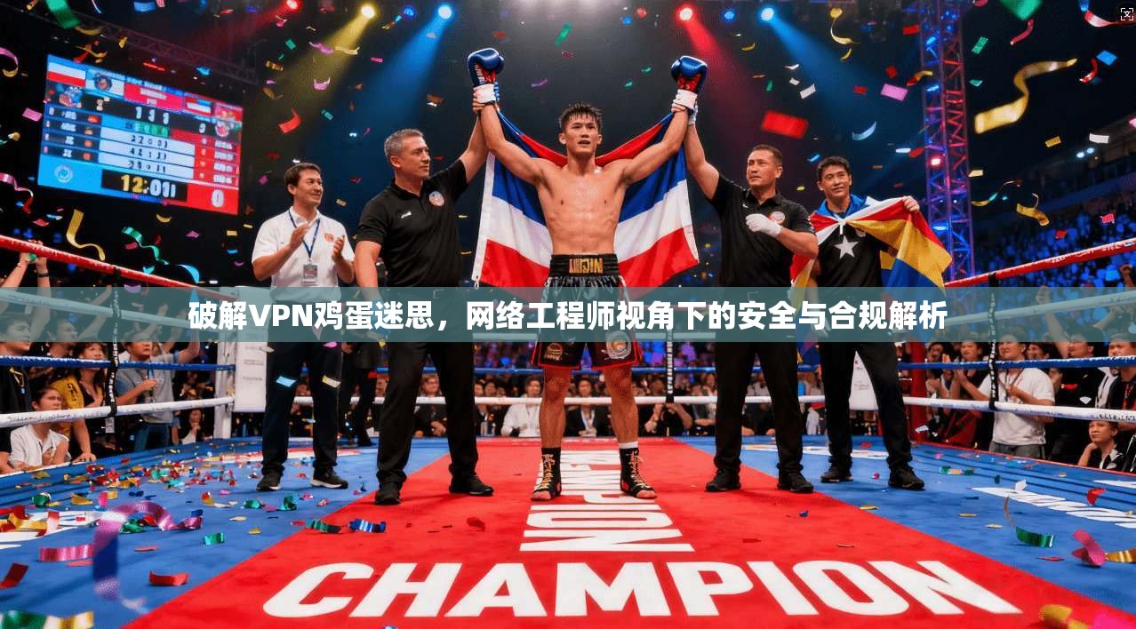 破解VPN鸡蛋迷思,网络工程师视角下的安全与合规解析 破解VPN鸡蛋迷思,网络工程师视角下的安全与合规解析