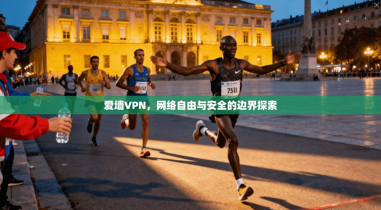 爱墙VPN，网络自由与安全的边界探索