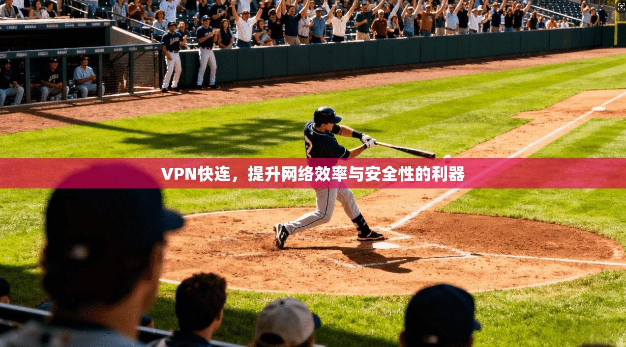 VPN快连，提升网络效率与安全性的利器