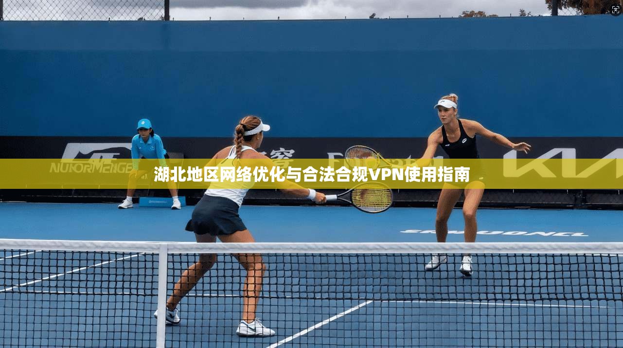 湖北地区网络优化与合法合规VPN使用指南 湖北地区网络优化与合法合规VPN使用指南