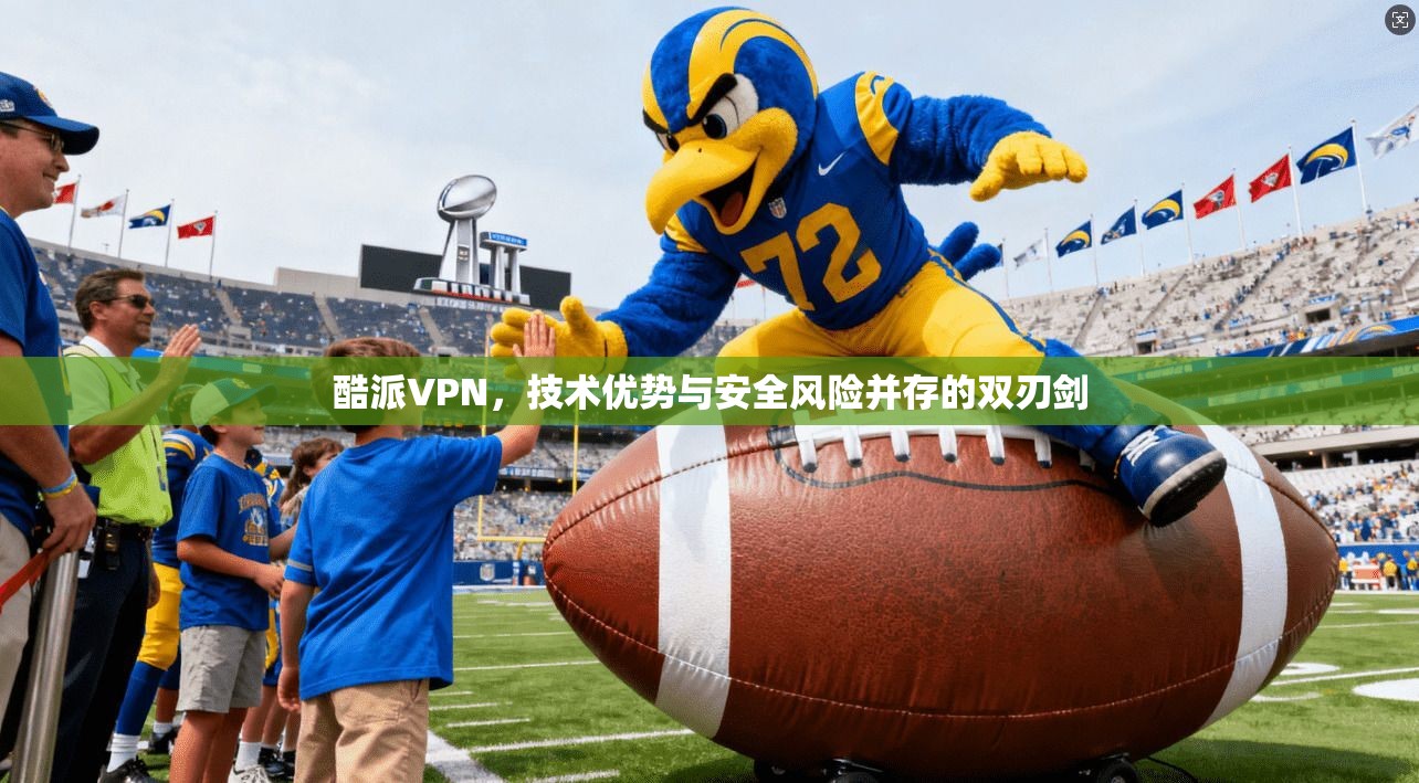 酷派VPN，技术优势与安全风险并存的双刃剑