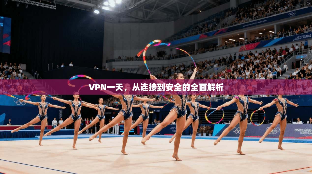 VPN一天，从连接到安全的全面解析