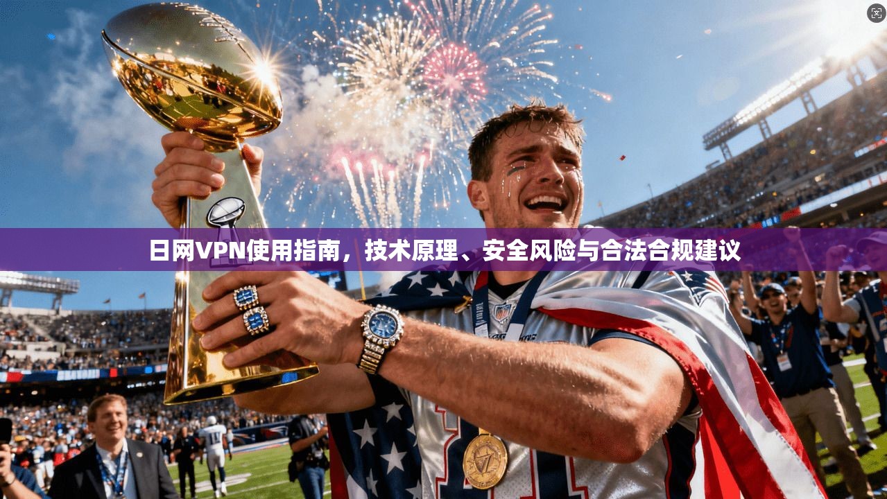 日网VPN使用指南，技术原理、安全风险与合法合规建议