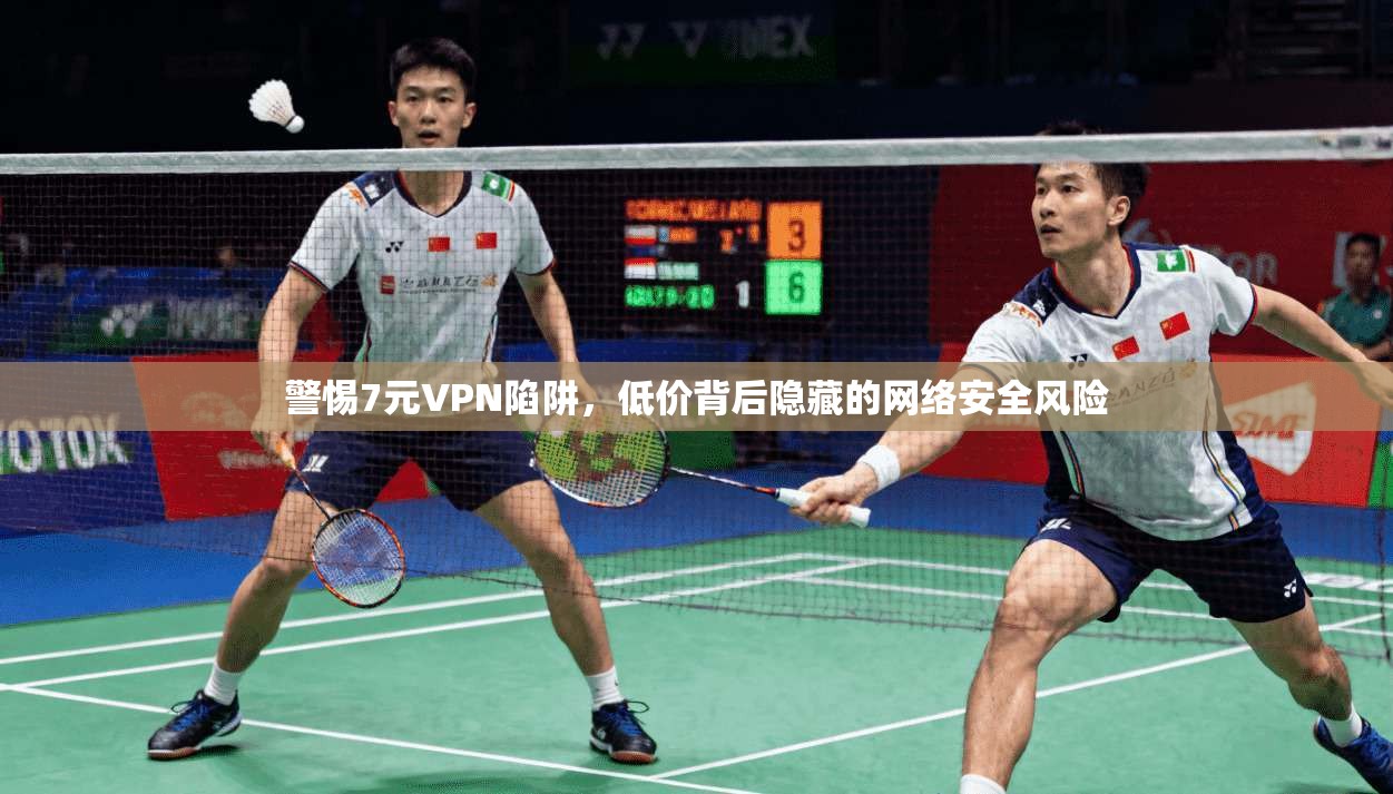 警惕7元VPN陷阱，低价背后隐藏的网络安全风险
