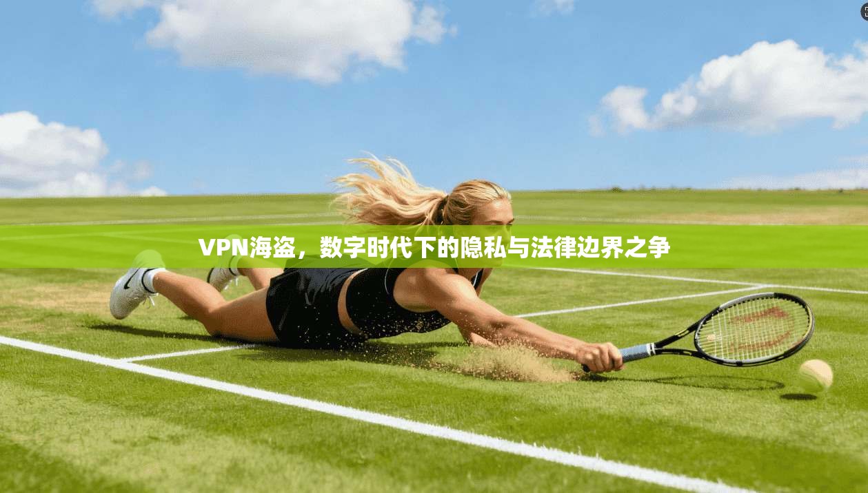 VPN海盗，数字时代下的隐私与法律边界之争