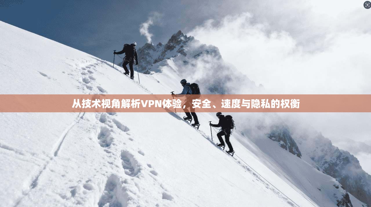 从技术视角解析VPN体验，安全、速度与隐私的权衡