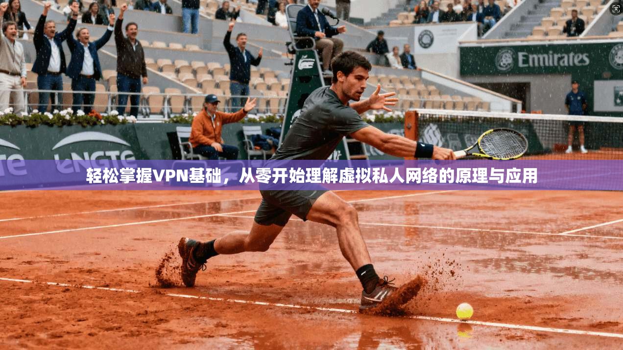 轻松掌握VPN基础，从零开始理解虚拟私人网络的原理与应用